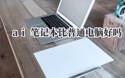 ai笔记本比普通电脑好吗