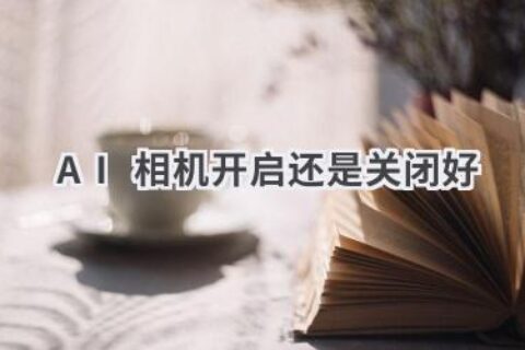 AI相机：开启还是关闭？这份指南告诉你答案！