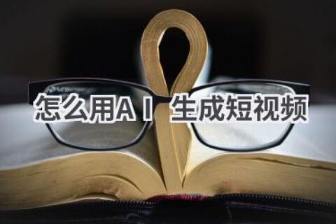 如何用AI生成短视频？这份教程告诉你
