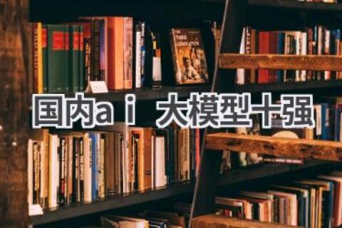 国内AI大模型十强榜单：谁主沉浮，引领未来