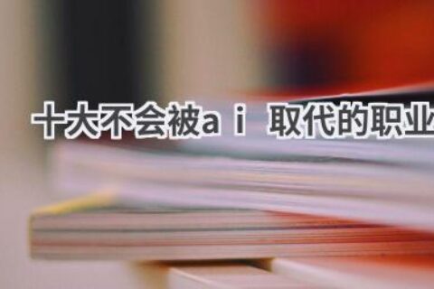 AI时代职场生存指南：揭秘十大不会被AI取代的“铁饭碗”职业