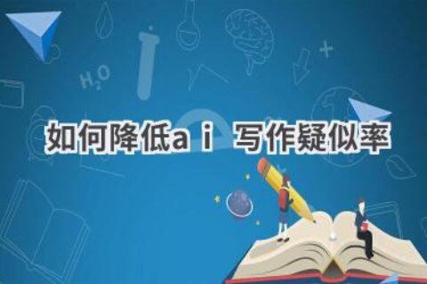 AI写作疑似率如何降低？教你几招轻松过关