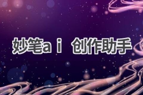 妙笔AI创作助手：你的灵感源泉，让创作更轻松