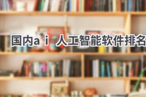 2024国内AI人工智能软件排名：最新榜单揭晓