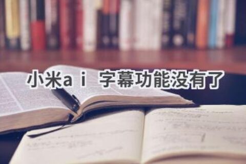 小米AI字幕功能不见了？解决方法及替代方案