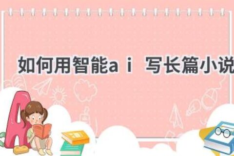 如何用智能AI写长篇小说？技巧和方法分享