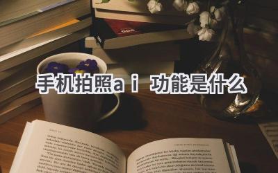 手机拍照AI功能详解：让你的照片更出色