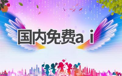 国内免费AI工具推荐：实用工具助力工作生活