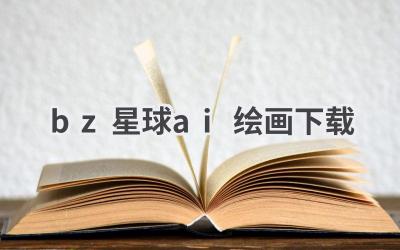 BZ星球AI绘画下载：开启你的艺术创作之旅
