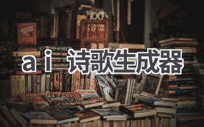 AI诗歌生成器：创作你的专属诗篇