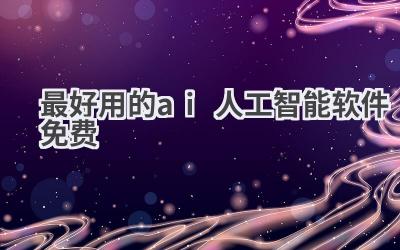 免费畅享AI力量！最好用的人工智能软件推荐