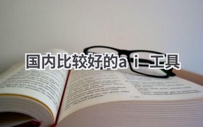 国内比较好的AI工具推荐：满足你的各种需求