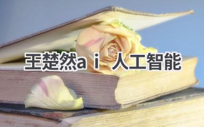 王楚然AI人工智能：探索未来科技新趋势