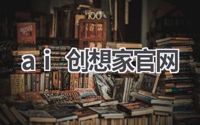 AI创想家官网：激发创意，赋能创作