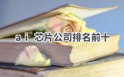 AI芯片公司排名前十：解读全球AI芯片市场